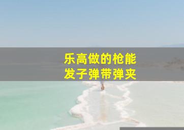 乐高做的枪能发子弹带弹夹