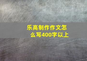 乐高制作作文怎么写400字以上