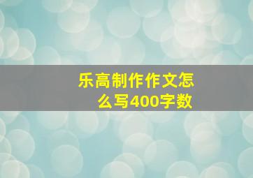 乐高制作作文怎么写400字数