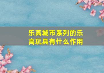 乐高城市系列的乐高玩具有什么作用