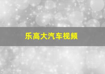 乐高大汽车视频