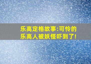 乐高定格故事:可怜的乐高人被妖怪吓到了!