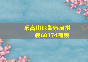 乐高山地警察局拼装60174视频