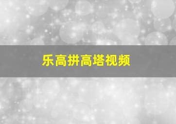 乐高拼高塔视频