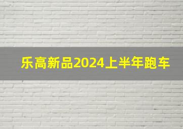 乐高新品2024上半年跑车