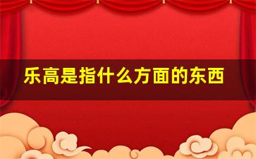 乐高是指什么方面的东西