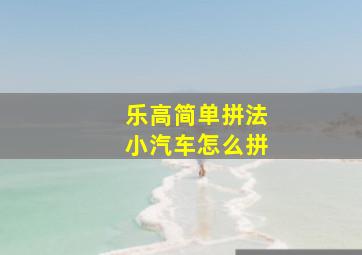 乐高简单拼法小汽车怎么拼