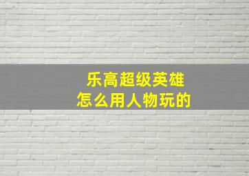 乐高超级英雄怎么用人物玩的