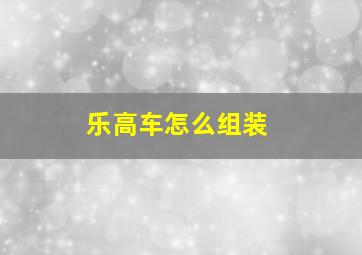 乐高车怎么组装