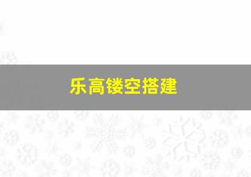 乐高镂空搭建