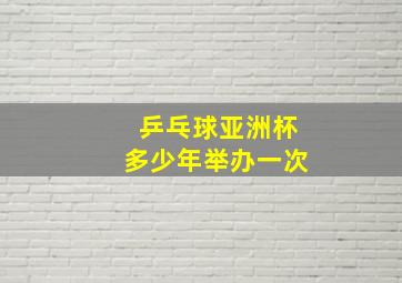 乒乓球亚洲杯多少年举办一次