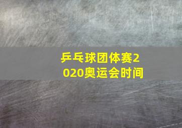 乒乓球团体赛2020奥运会时间