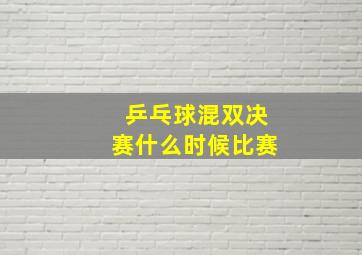 乒乓球混双决赛什么时候比赛