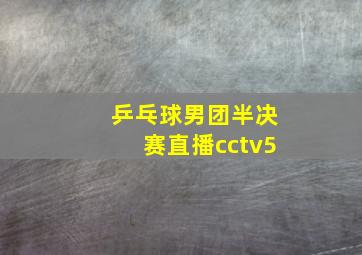 乒乓球男团半决赛直播cctv5