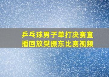 乒乓球男子单打决赛直播回放樊振东比赛视频