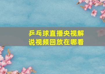 乒乓球直播央视解说视频回放在哪看