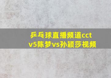 乒乓球直播频道cctv5陈梦vs孙颖莎视频