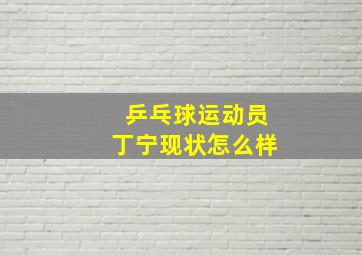 乒乓球运动员丁宁现状怎么样