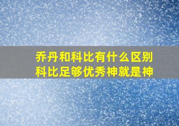 乔丹和科比有什么区别科比足够优秀神就是神