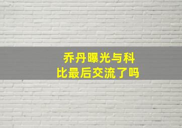 乔丹曝光与科比最后交流了吗