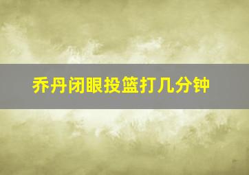 乔丹闭眼投篮打几分钟