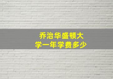 乔治华盛顿大学一年学费多少