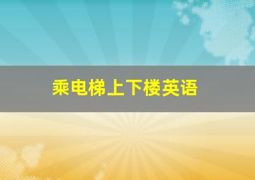 乘电梯上下楼英语