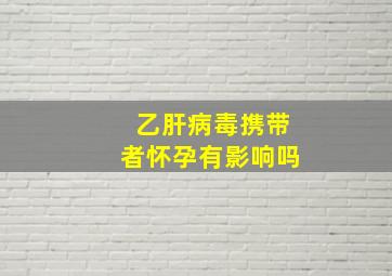 乙肝病毒携带者怀孕有影响吗