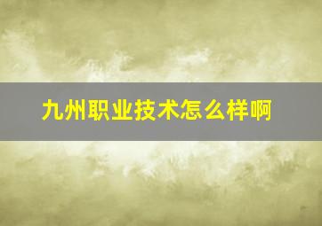 九州职业技术怎么样啊