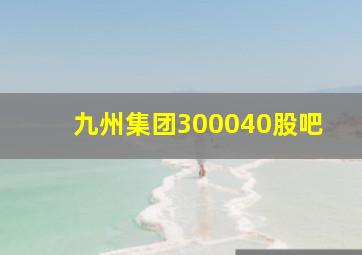 九州集团300040股吧