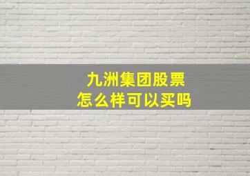 九洲集团股票怎么样可以买吗