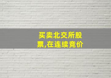 买卖北交所股票,在连续竞价