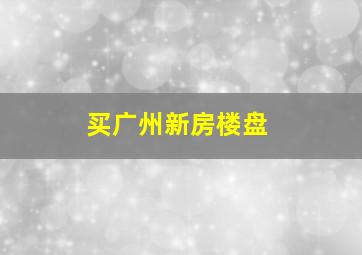 买广州新房楼盘