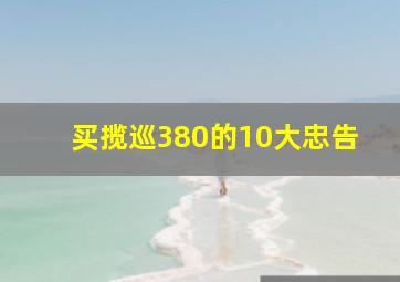 买揽巡380的10大忠告