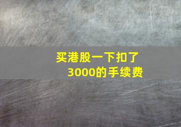 买港股一下扣了3000的手续费