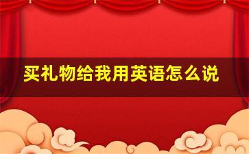 买礼物给我用英语怎么说