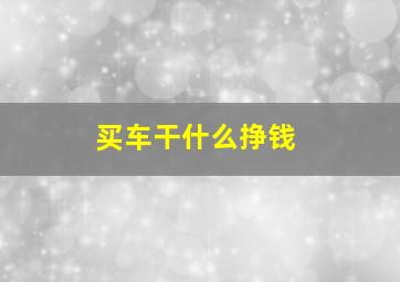 买车干什么挣钱