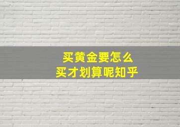 买黄金要怎么买才划算呢知乎