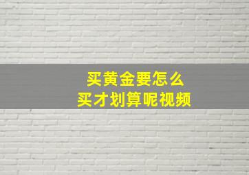 买黄金要怎么买才划算呢视频