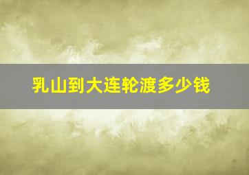 乳山到大连轮渡多少钱