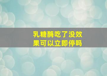 乳糖酶吃了没效果可以立即停吗