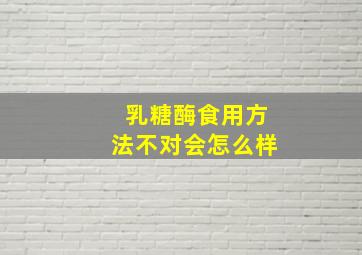 乳糖酶食用方法不对会怎么样