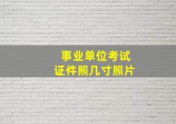 事业单位考试证件照几寸照片