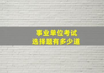 事业单位考试选择题有多少道