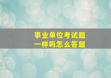 事业单位考试题一样吗怎么答题