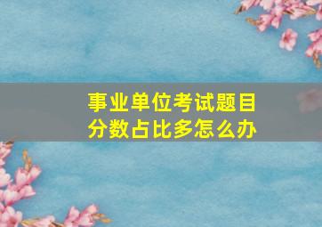 事业单位考试题目分数占比多怎么办