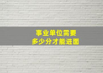 事业单位需要多少分才能进面