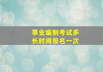 事业编制考试多长时间报名一次