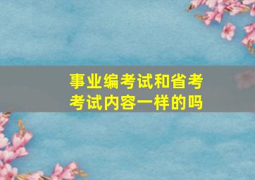 事业编考试和省考考试内容一样的吗