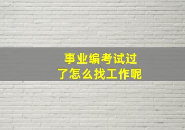 事业编考试过了怎么找工作呢